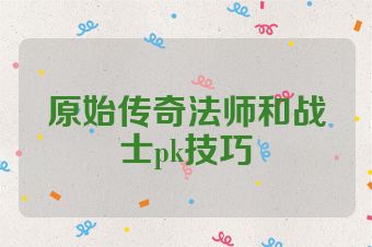 原始传奇法师和战士pk技巧