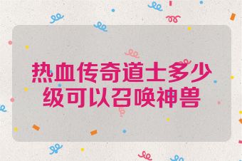 热血传奇道士多少级可以召唤神兽