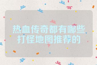 热血传奇都有哪些打怪地图推荐的