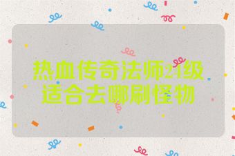 热血传奇法师24级适合去哪刷怪物