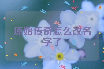 原始传奇怎么改名字了