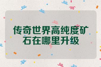 传奇世界高纯度矿石在哪里升级