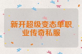 新开超级变态单职业传奇私服