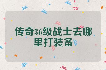 传奇36级战士去哪里打装备