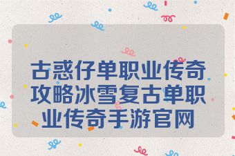 古惑仔单职业传奇攻略冰雪复古单职业传奇手游官网