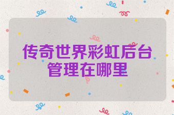 传奇世界彩虹后台管理在哪里