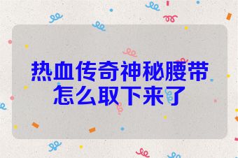 热血传奇神秘腰带怎么取下来了