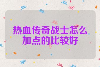 热血传奇战士怎么加点的比较好