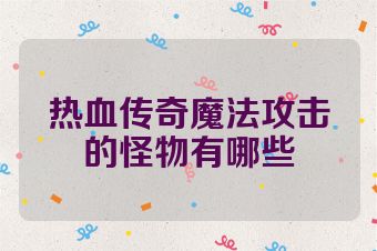 热血传奇魔法攻击的怪物有哪些
