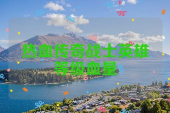 热血传奇战士英雄等级血量