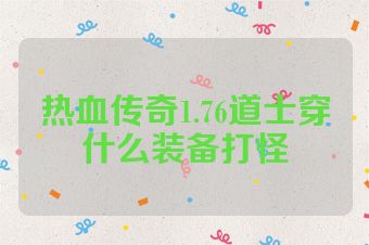 热血传奇1.76道士穿什么装备打怪