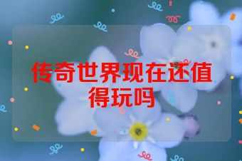 传奇世界现在还值得玩吗