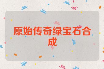 原始传奇绿宝石合成