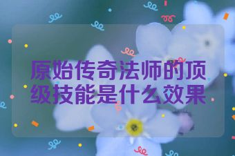 原始传奇法师的顶级技能是什么效果