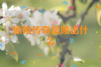 原始传奇皇陵出什么