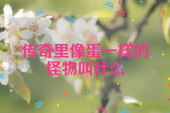 传奇里像蛋一样的怪物叫什么
