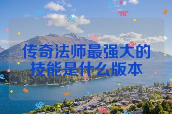 传奇法师最强大的技能是什么版本