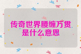 传奇世界腰缠万贯是什么意思