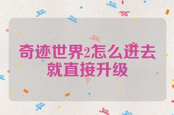 奇迹世界2怎么进去就直接升级