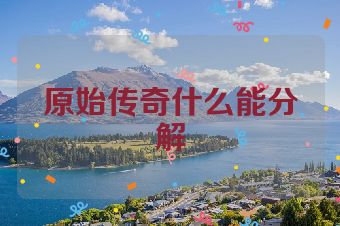 原始传奇什么能分解