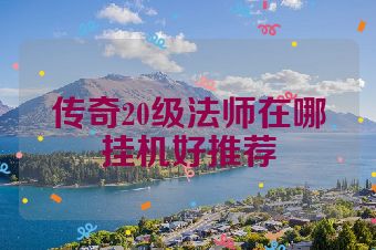 传奇20级法师在哪挂机好推荐