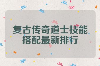 复古传奇道士技能搭配最新排行
