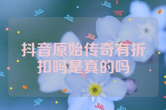 抖音原始传奇有折扣吗是真的吗