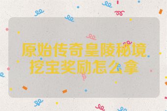 原始传奇皇陵秘境挖宝奖励怎么拿
