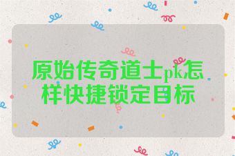 原始传奇道士pk怎样快捷锁定目标