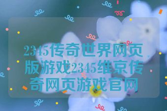 2345传奇世界网页版游戏2345维京传奇网页游戏官网