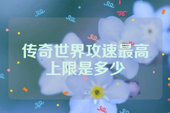 传奇世界攻速最高上限是多少