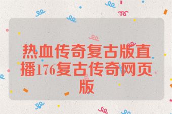 热血传奇复古版直播176复古传奇网页版