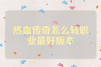 热血传奇怎么转职业最好版本