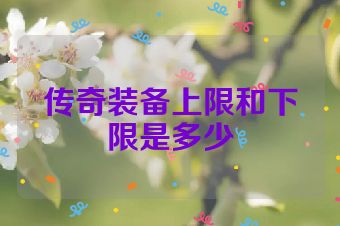 传奇装备上限和下限是多少