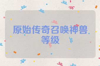 原始传奇召唤神兽等级