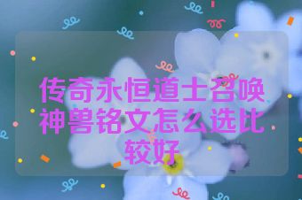 传奇永恒道士召唤神兽铭文怎么选比较好