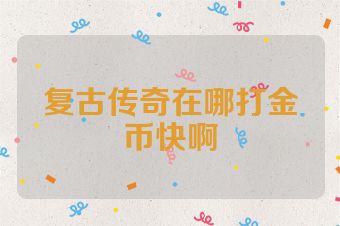 复古传奇在哪打金币快啊