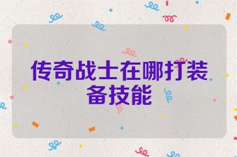 传奇战士在哪打装备技能