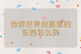 传奇世界包裹里的东西怎么扔