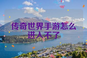 传奇世界手游怎么进入不了