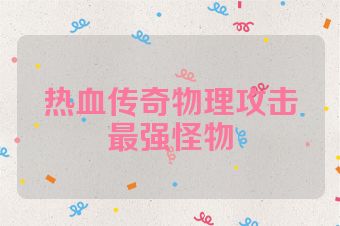 热血传奇物理攻击最强怪物