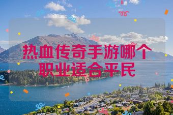 热血传奇手游哪个职业适合平民