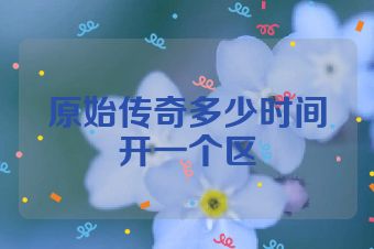 原始传奇多少时间开一个区