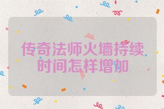 传奇法师火墙持续时间怎样增加