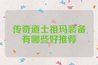传奇道士祖玛装备有哪些好推荐