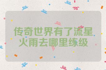 传奇世界有了流星火雨去哪里练级