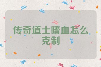 传奇道士嗜血怎么克制