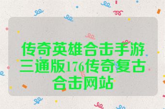 传奇英雄合击手游三通版176传奇复古合击网站