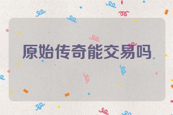 原始传奇能交易吗