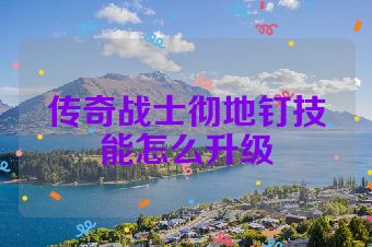 传奇战士彻地钉技能怎么升级